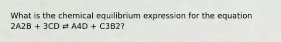 What is the chemical equilibrium expression for the equation 2A2B + 3CD ⇄ A4D + C3B2?