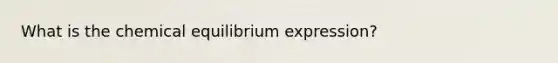 What is the chemical equilibrium expression?