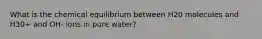 What is the chemical equilibrium between H20 molecules and H30+ and OH- ions in pure water?