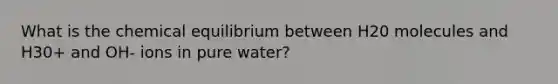 What is the chemical equilibrium between H20 molecules and H30+ and OH- ions in pure water?