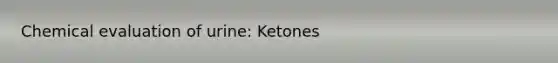 Chemical evaluation of urine: Ketones