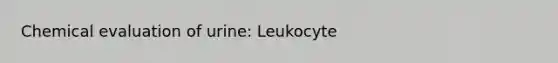 Chemical evaluation of urine: Leukocyte