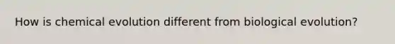 How is chemical evolution different from biological evolution?