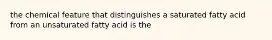 the chemical feature that distinguishes a saturated fatty acid from an unsaturated fatty acid is the