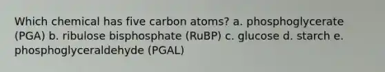 Which chemical has five carbon atoms?​ a. ​phosphoglycerate (PGA) b. ​ribulose bisphosphate (RuBP) c. ​glucose d. starch​ e. ​phosphoglyceraldehyde (PGAL)