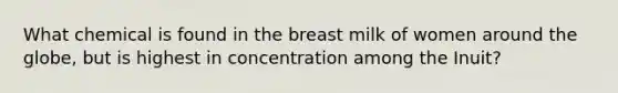 What chemical is found in the breast milk of women around the globe, but is highest in concentration among the Inuit?