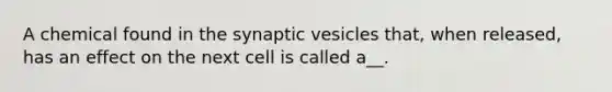 A chemical found in the synaptic vesicles that, when released, has an effect on the next cell is called a__.