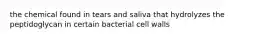 the chemical found in tears and saliva that hydrolyzes the peptidoglycan in certain bacterial cell walls