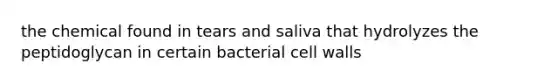 the chemical found in tears and saliva that hydrolyzes the peptidoglycan in certain bacterial cell walls