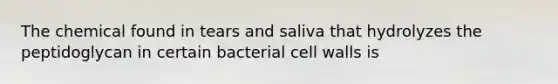 The chemical found in tears and saliva that hydrolyzes the peptidoglycan in certain bacterial cell walls is