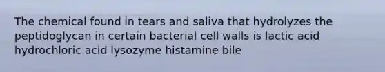 The chemical found in tears and saliva that hydrolyzes the peptidoglycan in certain bacterial cell walls is lactic acid hydrochloric acid lysozyme histamine bile