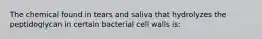 The chemical found in tears and saliva that hydrolyzes the peptidoglycan in certain bacterial cell walls is: