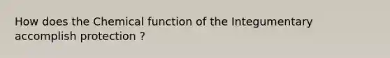 How does the Chemical function of the Integumentary accomplish protection ?