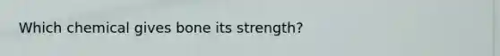 Which chemical gives bone its strength?