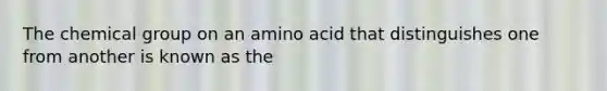 The chemical group on an amino acid that distinguishes one from another is known as the