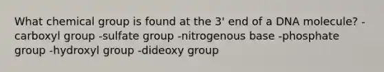 What chemical group is found at the 3' end of a DNA molecule? -carboxyl group -sulfate group -nitrogenous base -phosphate group -hydroxyl group -dideoxy group