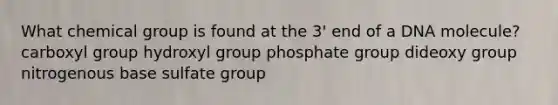 What chemical group is found at the 3' end of a DNA molecule? carboxyl group hydroxyl group phosphate group dideoxy group nitrogenous base sulfate group