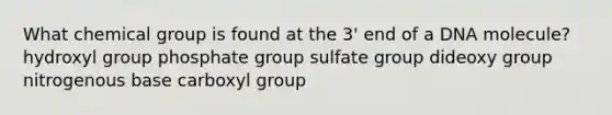 What chemical group is found at the 3' end of a DNA molecule? hydroxyl group phosphate group sulfate group dideoxy group nitrogenous base carboxyl group