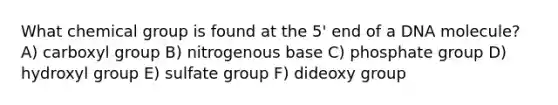 What chemical group is found at the 5' end of a DNA molecule? A) carboxyl group B) nitrogenous base C) phosphate group D) hydroxyl group E) sulfate group F) dideoxy group