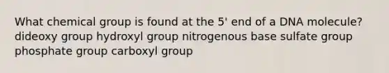 What chemical group is found at the 5' end of a DNA molecule? dideoxy group hydroxyl group nitrogenous base sulfate group phosphate group carboxyl group