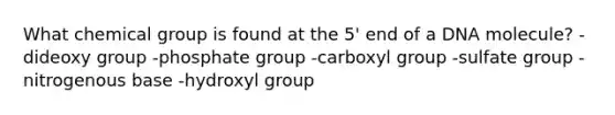 What chemical group is found at the 5' end of a DNA molecule? -dideoxy group -phosphate group -carboxyl group -sulfate group -nitrogenous base -hydroxyl group