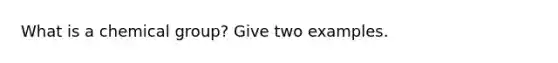 What is a chemical group? Give two examples.