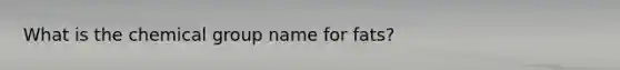 What is the chemical group name for fats?