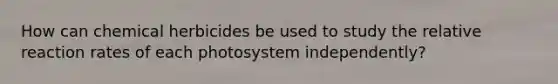 How can chemical herbicides be used to study the relative reaction rates of each photosystem independently?