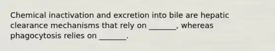 Chemical inactivation and excretion into bile are hepatic clearance mechanisms that rely on _______, whereas phagocytosis relies on _______.