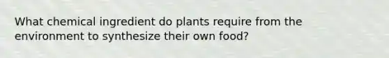 What chemical ingredient do plants require from the environment to synthesize their own food?