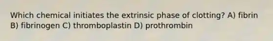 Which chemical initiates the extrinsic phase of clotting? A) fibrin B) fibrinogen C) thromboplastin D) prothrombin