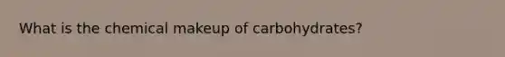 What is the chemical makeup of carbohydrates?