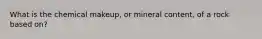 What is the chemical makeup, or mineral content, of a rock based on?