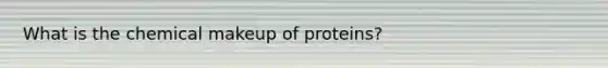 What is the chemical makeup of proteins?