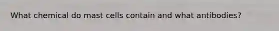What chemical do mast cells contain and what antibodies?