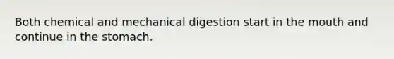 Both chemical and mechanical digestion start in the mouth and continue in the stomach.