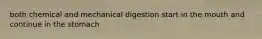 both chemical and mechanical digestion start in the mouth and continue in the stomach