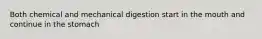 Both chemical and mechanical digestion start in the mouth and continue in the stomach