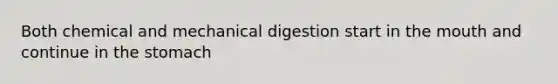 Both chemical and mechanical digestion start in the mouth and continue in the stomach