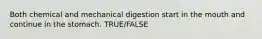 Both chemical and mechanical digestion start in the mouth and continue in the stomach. TRUE/FALSE