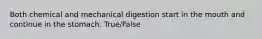 Both chemical and mechanical digestion start in the mouth and continue in the stomach. True/False