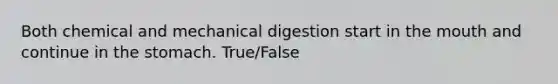 Both chemical and mechanical digestion start in the mouth and continue in the stomach. True/False