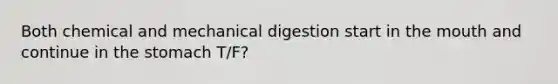 Both chemical and mechanical digestion start in the mouth and continue in the stomach T/F?