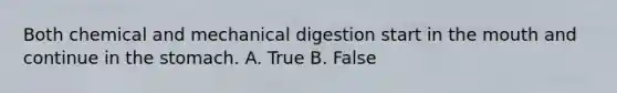 Both chemical and mechanical digestion start in <a href='https://www.questionai.com/knowledge/krBoWYDU6j-the-mouth' class='anchor-knowledge'>the mouth</a> and continue in <a href='https://www.questionai.com/knowledge/kLccSGjkt8-the-stomach' class='anchor-knowledge'>the stomach</a>. A. True B. False