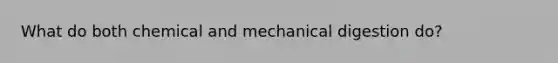 What do both chemical and mechanical digestion do?