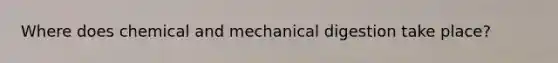 Where does chemical and mechanical digestion take place?