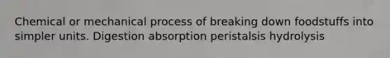 Chemical or mechanical process of breaking down foodstuffs into simpler units. Digestion absorption peristalsis hydrolysis