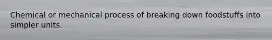 Chemical or mechanical process of breaking down foodstuffs into simpler units.