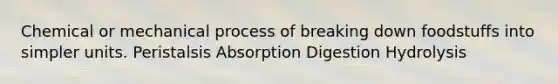 Chemical or mechanical process of breaking down foodstuffs into simpler units. Peristalsis Absorption Digestion Hydrolysis