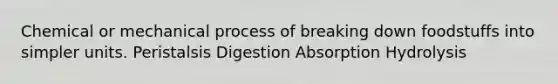 Chemical or mechanical process of breaking down foodstuffs into simpler units. Peristalsis Digestion Absorption Hydrolysis